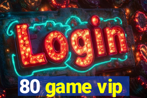 80 game vip